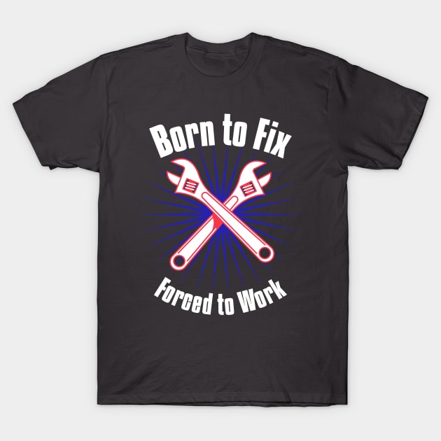 Born to Fix, Forced to Work T-Shirt by NongWill